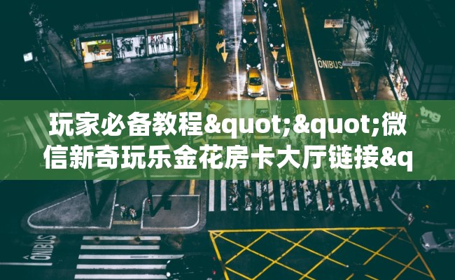 玩家必备教程""微信新奇玩乐金花房卡大厅链接""哪里有房卡！怎么充值