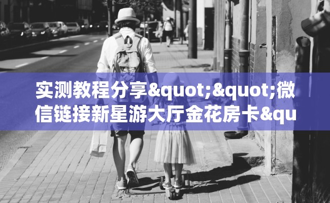实测教程分享""微信链接新星游大厅金花房卡""购买联系方式"房卡充值教程-知乎