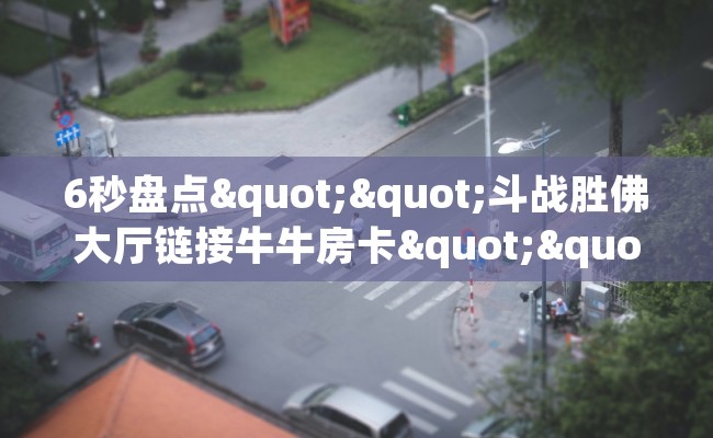 6秒盘点""斗战胜佛大厅链接牛牛房卡""哪里购买房卡，如何使用教程-知乎