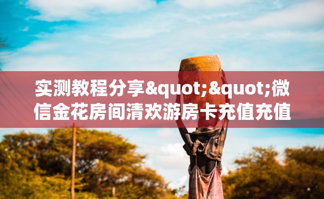 实测教程分享""微信金花房间清欢游房卡充值充值”获取房卡怎么购买教程
