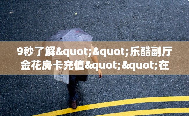 9秒了解""乐酷副厅金花房卡充值""在哪里充值/房卡100张多少钱