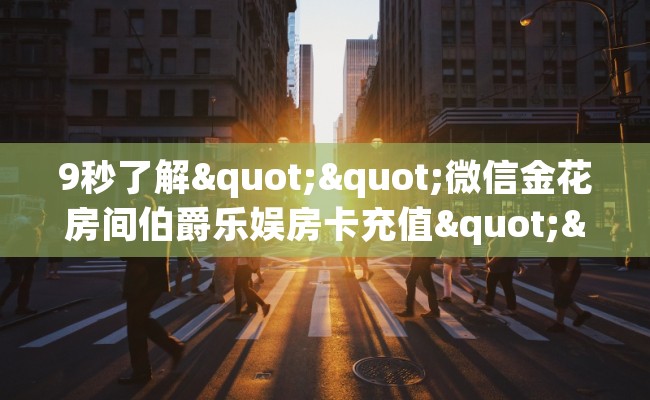 9秒了解""微信金花房间伯爵乐娱房卡充值""在哪里购买大厅房卡"分享充值教程！！！
