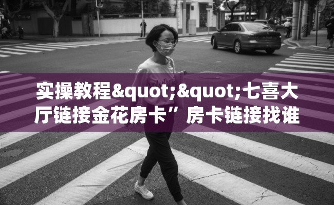 实操教程""七喜大厅链接金花房卡”房卡链接找谁买