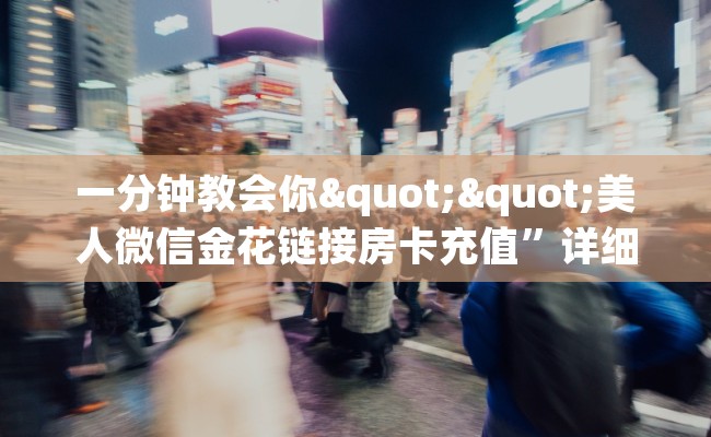 一分钟教会你""美人微信金花链接房卡充值”详细房卡怎么购买教程