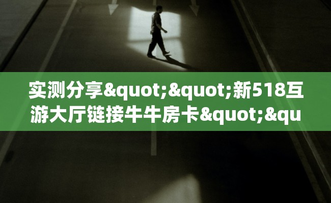 实测分享""新518互游大厅链接牛牛房卡""房卡充值购买”详细房卡教程