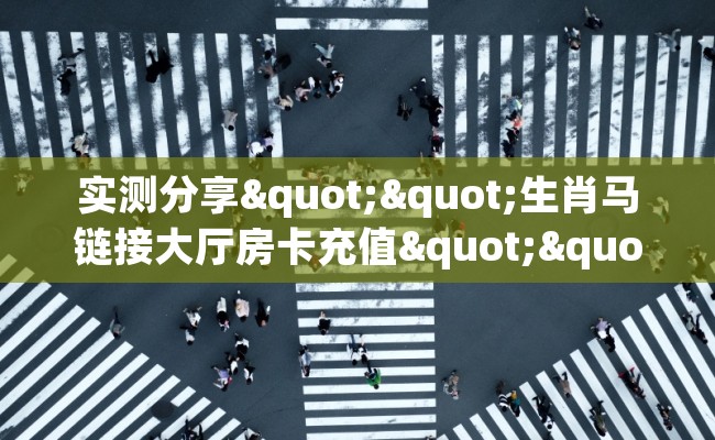 实测分享""生肖马链接大厅房卡充值""哪里弄房卡怎么充值才优惠？？