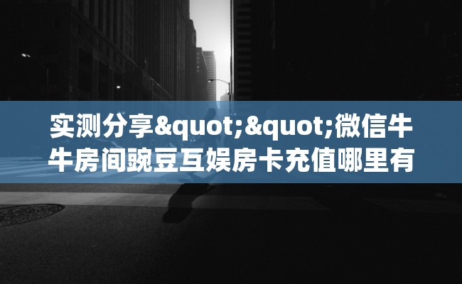 实测分享""微信牛牛房间豌豆互娱房卡充值哪里有”详细介绍房卡使用方式