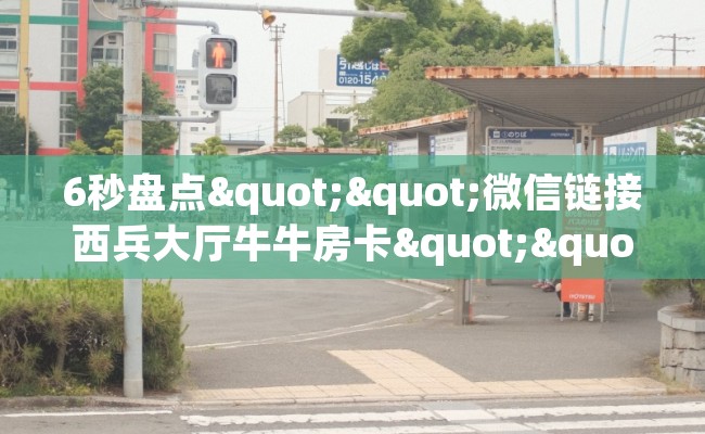 6秒盘点""微信链接西兵大厅牛牛房卡""在哪里可以拿到链接，充房卡