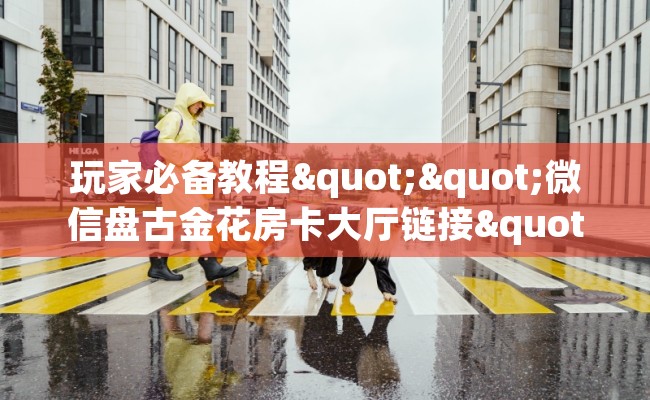 玩家必备教程""微信盘古金花房卡大厅链接""在哪里充值/房卡100张多少钱
