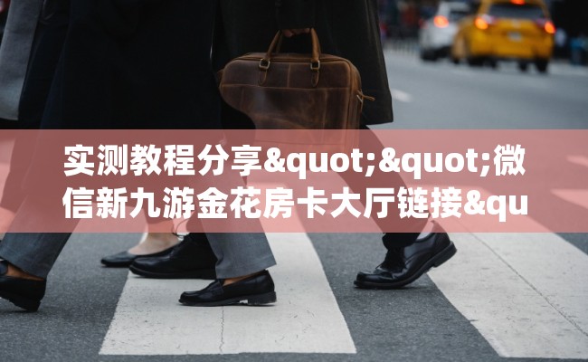实测教程分享""微信新九游金花房卡大厅链接""在哪里可以拿到链接，充房卡
