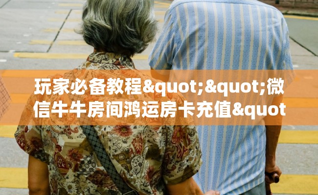 玩家必备教程""微信牛牛房间鸿运房卡充值""在哪里充值/房卡100张多少钱