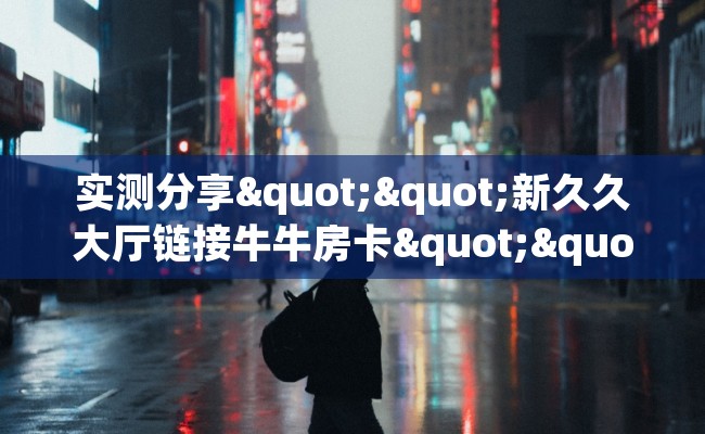 实测分享""新久久大厅链接牛牛房卡""在哪里购买大厅房卡"分享充值教程！！！