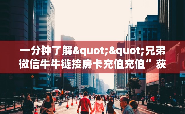 一分钟了解""兄弟微信牛牛链接房卡充值充值”获取房卡怎么购买教程