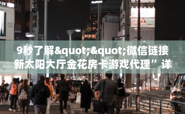 9秒了解""微信链接新太阳大厅金花房卡游戏代理”详细房卡教程-知乎