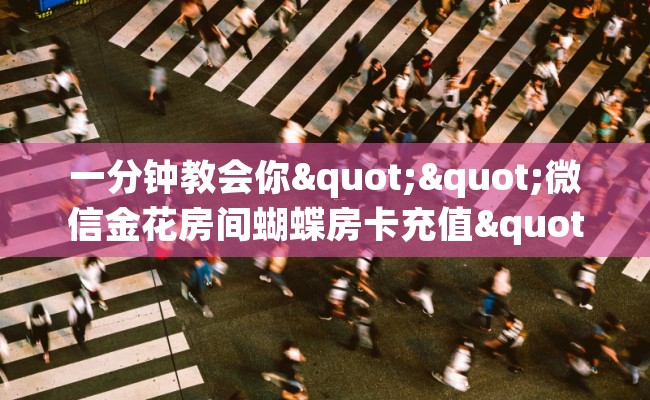 一分钟教会你""微信金花房间蝴蝶房卡充值""哪里买房卡"获取链接多少？