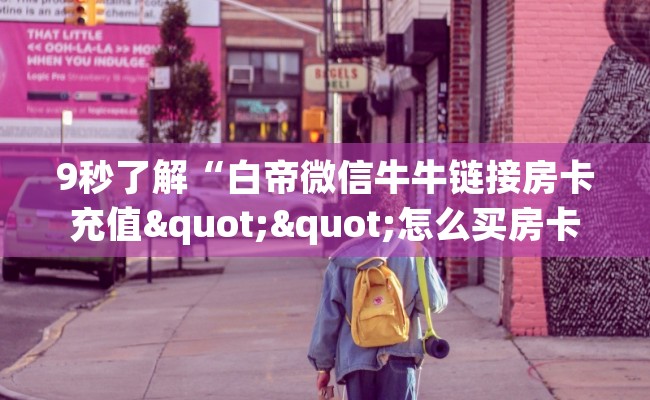 9秒了解“白帝微信牛牛链接房卡充值""怎么买房卡‘房卡充值教程