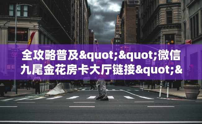 全攻略普及""微信九尾金花房卡大厅链接""怎么买房卡‘房卡充值教程