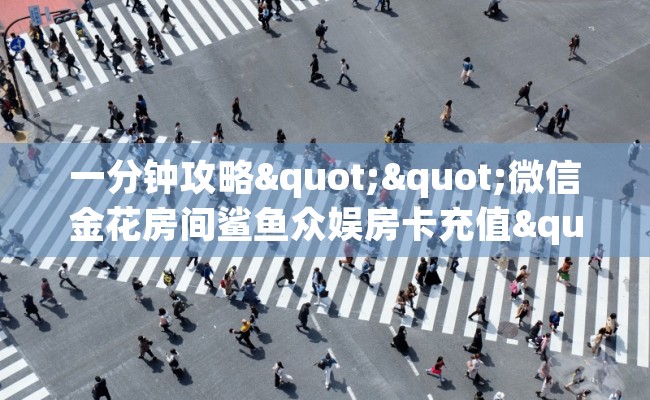 一分钟攻略""微信金花房间鲨鱼众娱房卡充值""100张多少钱"房卡充值教程