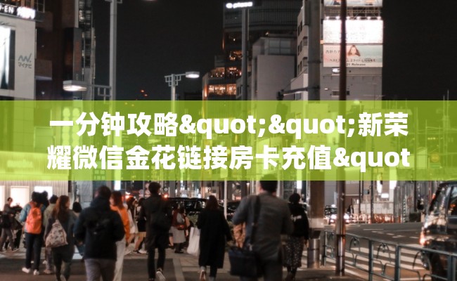 一分钟攻略""新荣耀微信金花链接房卡充值""在哪里获取房卡充值教程?