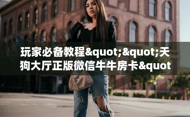 玩家必备教程""天狗大厅正版微信牛牛房卡""房卡购买方法”获取教程房卡使用方式
