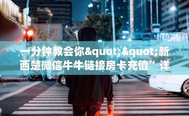 一分钟教会你""新西楚微信牛牛链接房卡充值”详细房卡怎么购买方式
