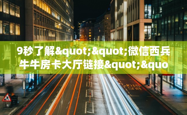 9秒了解""微信西兵牛牛房卡大厅链接""哪里买房卡"获取链接多少？