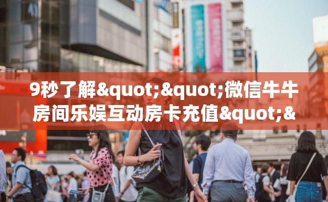9秒了解""微信牛牛房间乐娱互动房卡充值""充值方式"分享房卡给大家