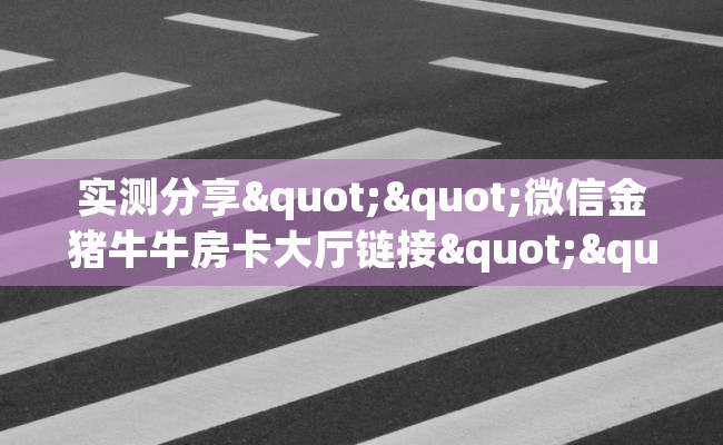实测分享""微信金猪牛牛房卡大厅链接""哪里买房卡"获取链接多少？
