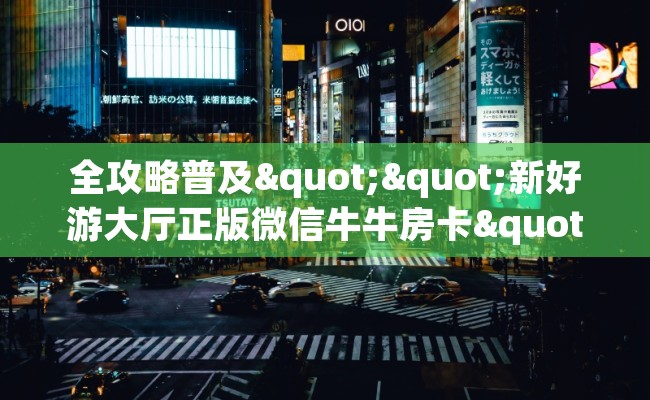 全攻略普及""新好游大厅正版微信牛牛房卡""在哪里可以拿到链接，充房卡