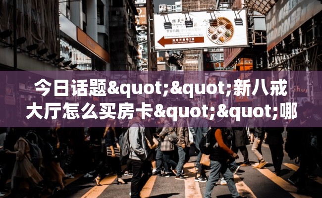 今日话题""新八戒大厅怎么买房卡""哪里买房卡"获取链接多少？