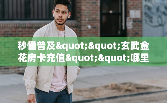 秒懂普及""玄武金花房卡充值""哪里有房卡！怎么充值