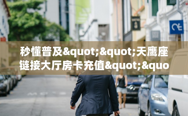 秒懂普及""天鹰座链接大厅房卡充值""购买渠道！房卡充值详细教程