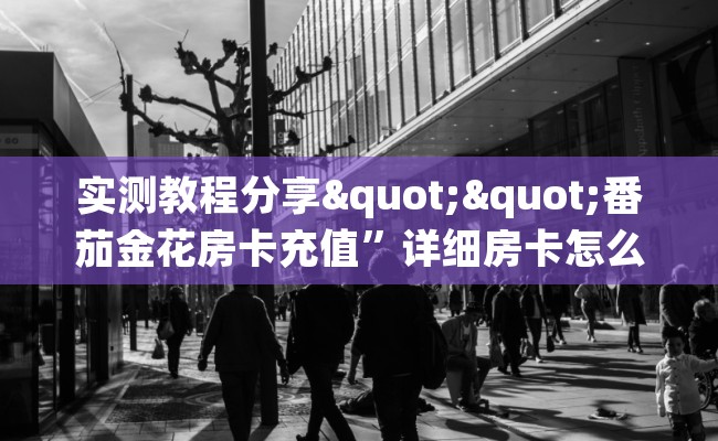 实测教程分享""番茄金花房卡充值”详细房卡怎么购买教程