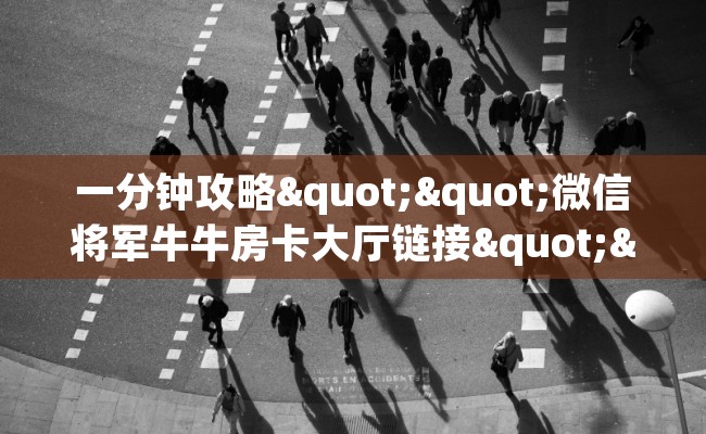 一分钟攻略""微信将军牛牛房卡大厅链接""哪里购买房卡，如何使用教程-知乎