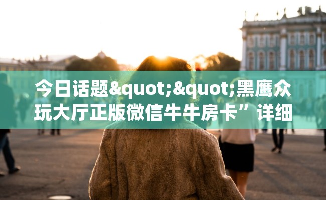 今日话题""黑鹰众玩大厅正版微信牛牛房卡”详细房卡怎么购买教程
