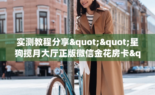 实测教程分享""星狗揽月大厅正版微信金花房卡""在哪里购买大厅房卡"分享充值教程！！！