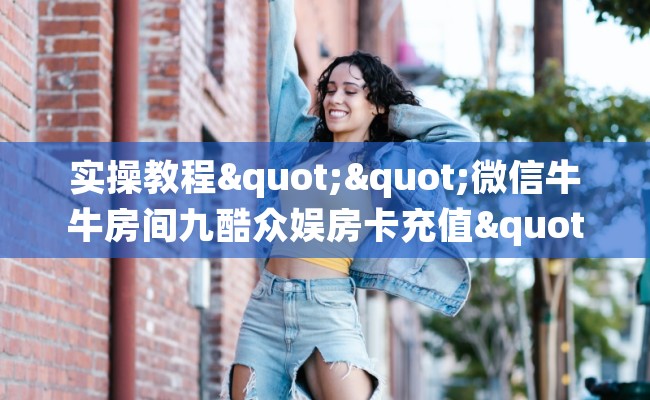 实操教程""微信牛牛房间九酷众娱房卡充值""购买渠道！房卡充值详细教程