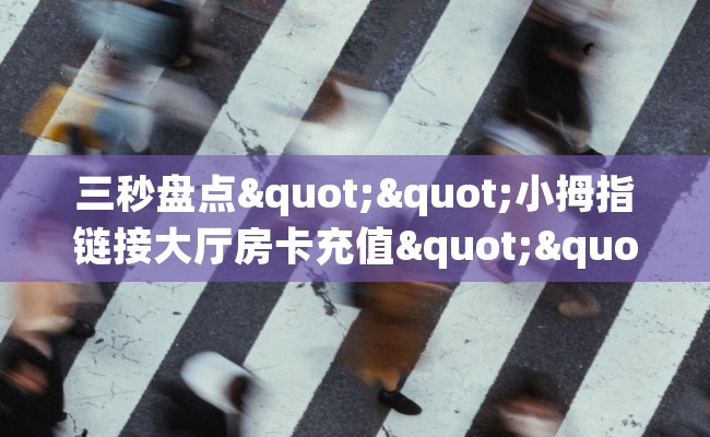 三秒盘点""小拇指链接大厅房卡充值""怎么弄房卡"详细步骤分享！！！