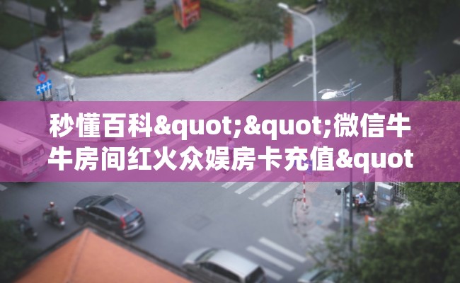 秒懂百科""微信牛牛房间红火众娱房卡充值""房卡充值教程-知乎