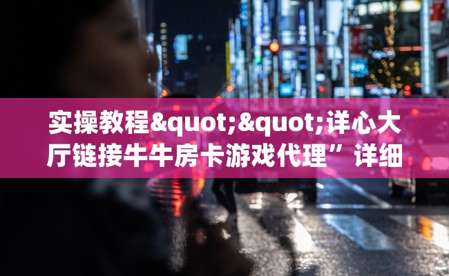 实操教程""详心大厅链接牛牛房卡游戏代理”详细房卡教程-知乎