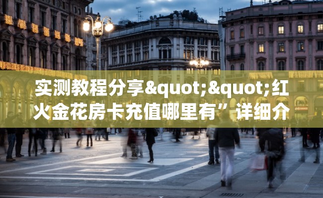 实测教程分享""红火金花房卡充值哪里有”详细介绍房卡使用方式