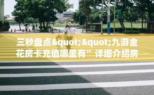 三秒盘点""九游金花房卡充值哪里有”详细介绍房卡使用方式