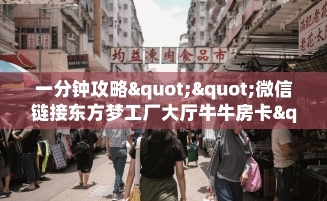 一分钟攻略""微信链接东方梦工厂大厅牛牛房卡""购买渠道"分享房卡给大家