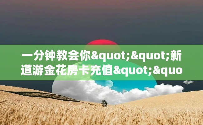 一分钟教会你""新道游金花房卡充值""在哪里购买大厅房卡"分享充值教程！！！