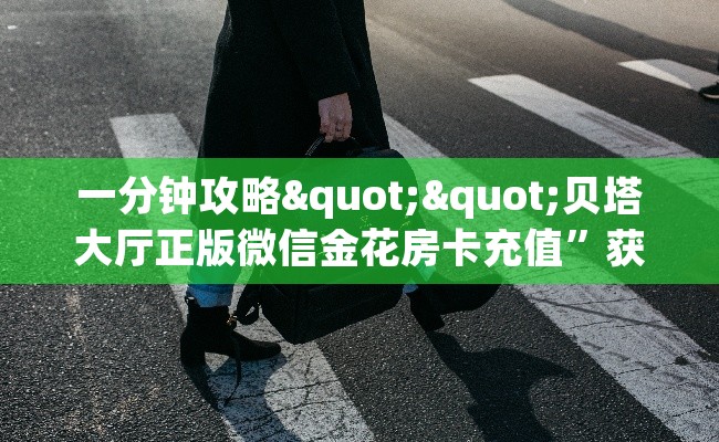 一分钟攻略""贝塔大厅正版微信金花房卡充值”获取房卡怎么购买教程 一分钟攻略""贝塔大厅正版微信金花房卡充值”获取房卡怎么购买教程