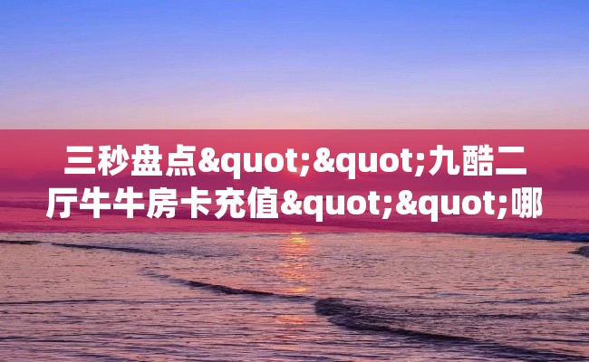 三秒盘点""九酷二厅牛牛房卡充值""哪里购买房卡，如何使用教程-知乎