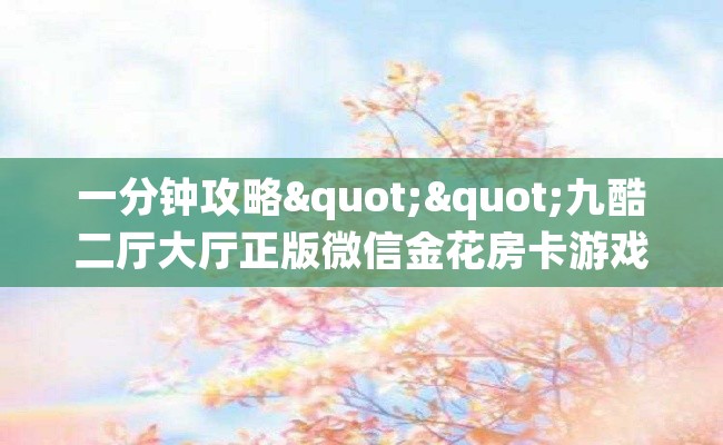 一分钟攻略""九酷二厅大厅正版微信金花房卡游戏代理”详细房卡教程-知乎
