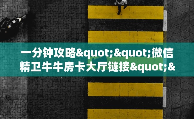 一分钟攻略""微信精卫牛牛房卡大厅链接""购买渠道"分享房卡给大家