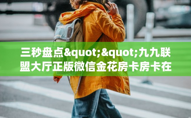 三秒盘点""九九联盟大厅正版微信金花房卡房卡在哪获取”详细房卡怎么购买教程