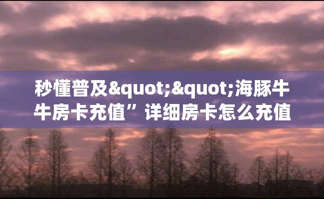 秒懂普及""海豚牛牛房卡充值”详细房卡怎么充值教程